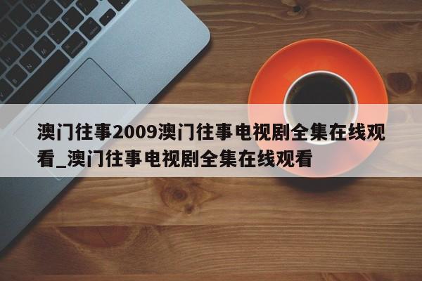 澳门往事2009澳门往事电视剧全集在线观看_澳门往事电视剧全集在线观看
